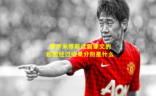 普罗米修斯这篇课文的起因经过结果分别是什么