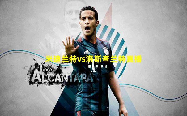 米迪兰特vs洛斯查兰特直播