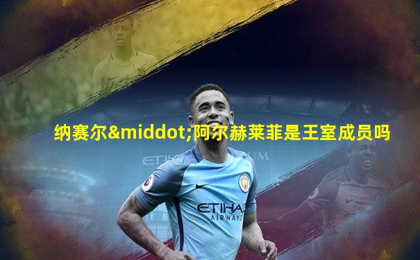 纳赛尔·阿尔赫莱菲是王室成员吗