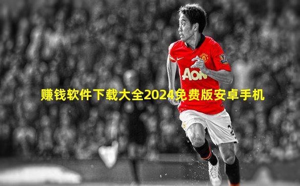 赚钱软件下载大全2024免费版安卓手机