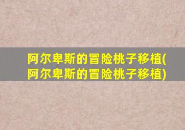 阿尔卑斯的冒险桃子移植(阿尔卑斯的冒险桃子移植)