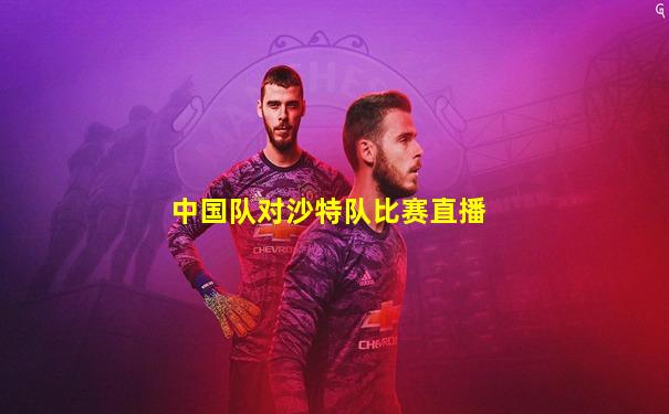 中国队对沙特队比赛直播