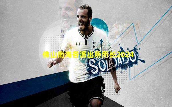 佛山南海各派出所所长2024