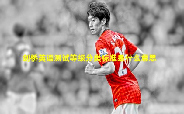 剑桥英语测试等级分类标准是什么意思