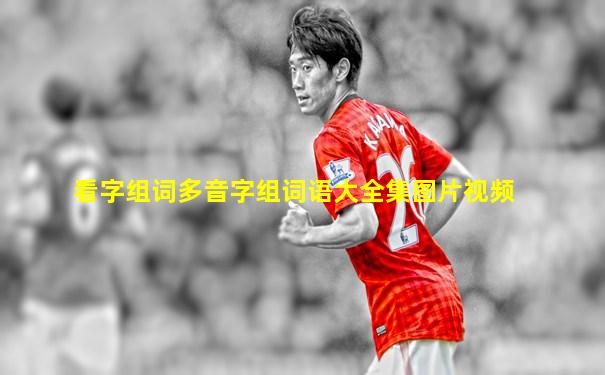 看字组词多音字组词语大全集图片视频